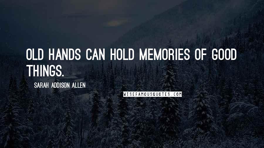 Sarah Addison Allen Quotes: Old hands can hold memories of good things.