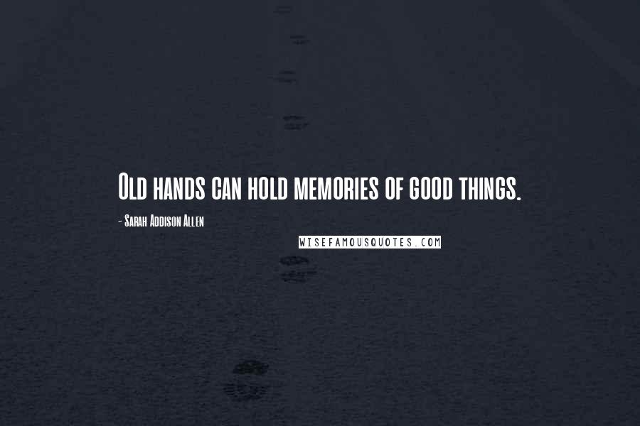 Sarah Addison Allen Quotes: Old hands can hold memories of good things.