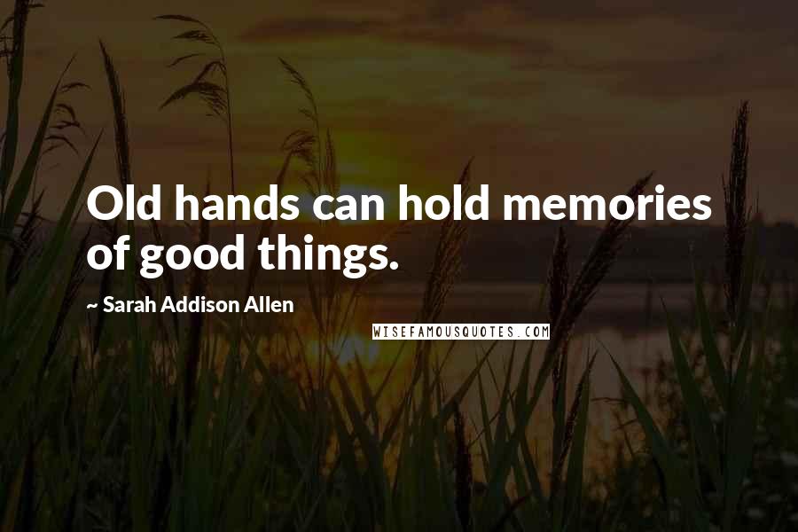 Sarah Addison Allen Quotes: Old hands can hold memories of good things.