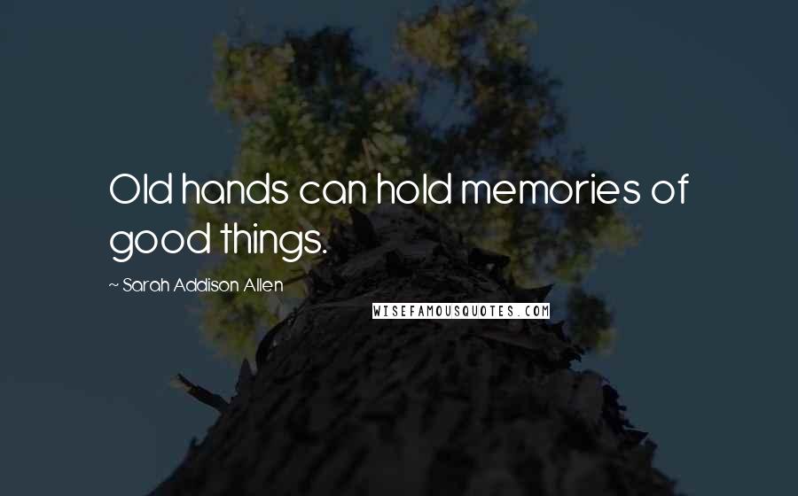 Sarah Addison Allen Quotes: Old hands can hold memories of good things.