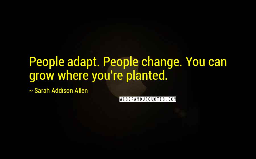 Sarah Addison Allen Quotes: People adapt. People change. You can grow where you're planted.