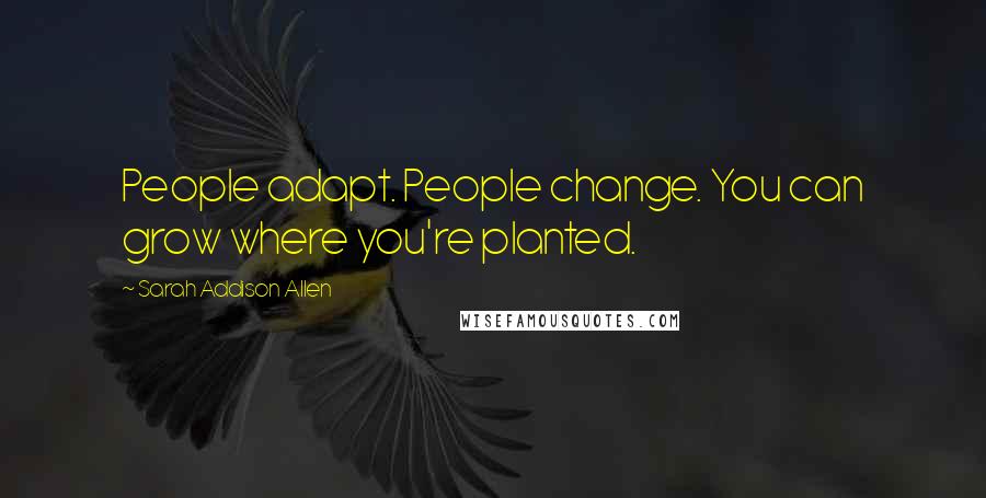 Sarah Addison Allen Quotes: People adapt. People change. You can grow where you're planted.