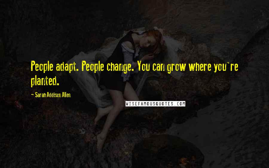 Sarah Addison Allen Quotes: People adapt. People change. You can grow where you're planted.