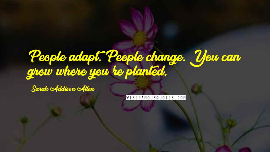 Sarah Addison Allen Quotes: People adapt. People change. You can grow where you're planted.