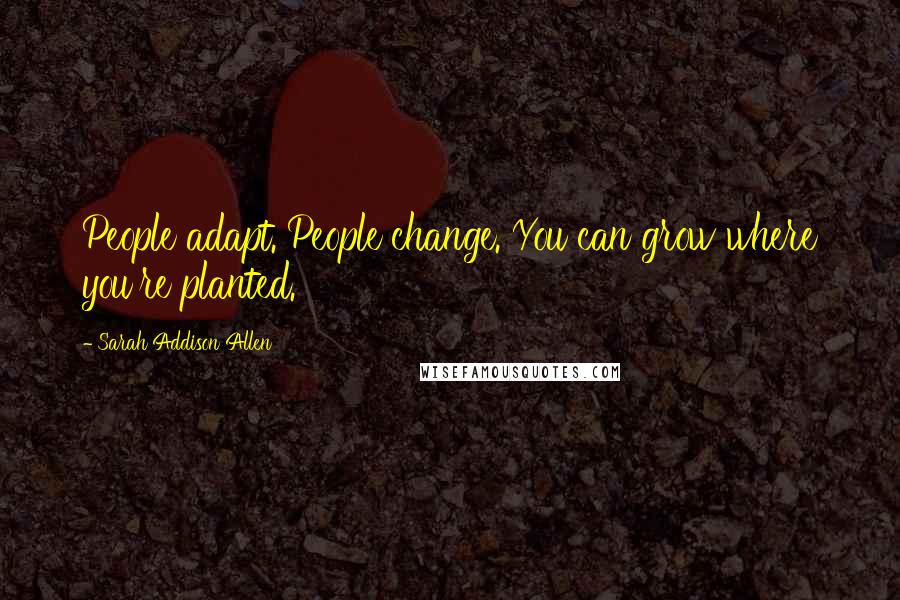 Sarah Addison Allen Quotes: People adapt. People change. You can grow where you're planted.