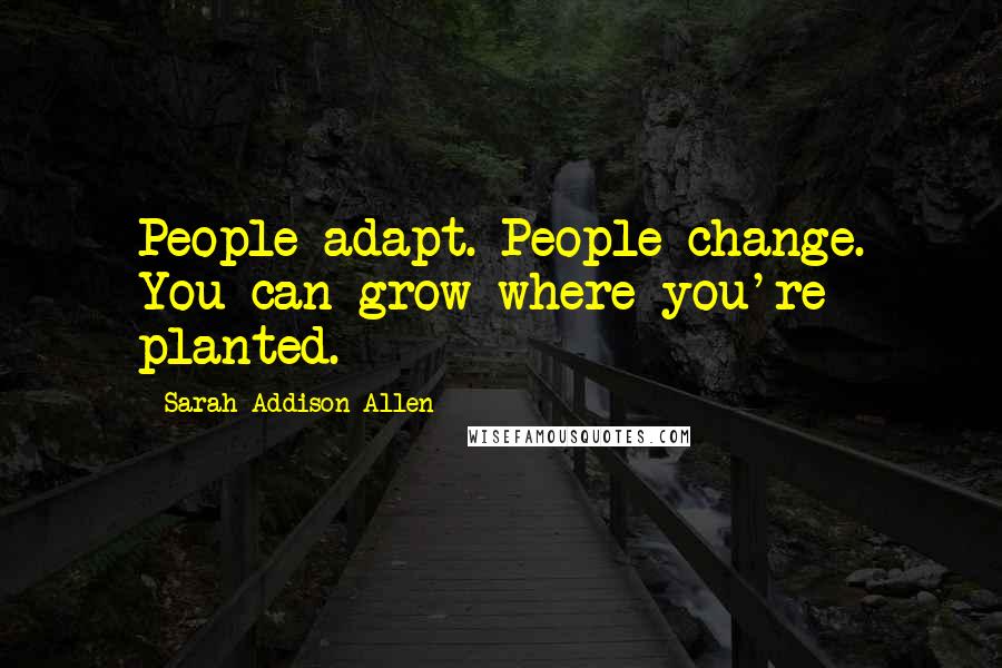 Sarah Addison Allen Quotes: People adapt. People change. You can grow where you're planted.