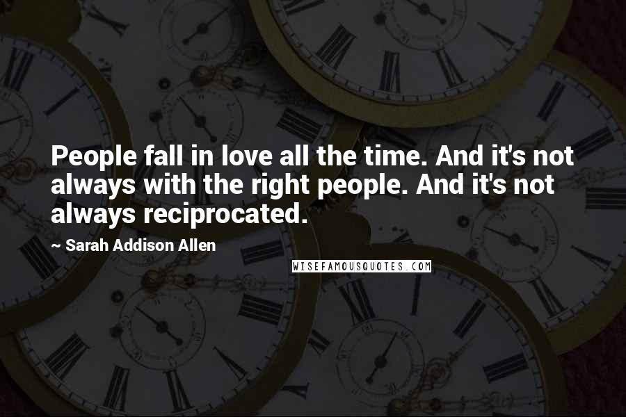 Sarah Addison Allen Quotes: People fall in love all the time. And it's not always with the right people. And it's not always reciprocated.