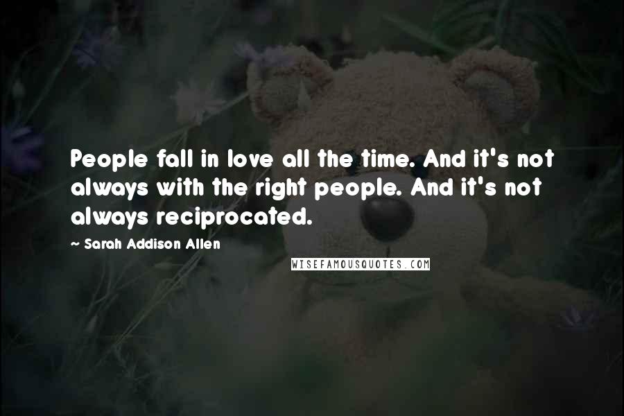 Sarah Addison Allen Quotes: People fall in love all the time. And it's not always with the right people. And it's not always reciprocated.