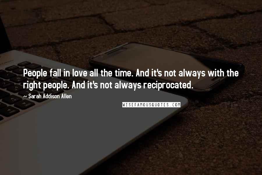 Sarah Addison Allen Quotes: People fall in love all the time. And it's not always with the right people. And it's not always reciprocated.