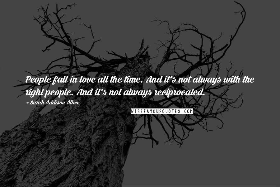 Sarah Addison Allen Quotes: People fall in love all the time. And it's not always with the right people. And it's not always reciprocated.