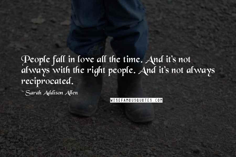 Sarah Addison Allen Quotes: People fall in love all the time. And it's not always with the right people. And it's not always reciprocated.