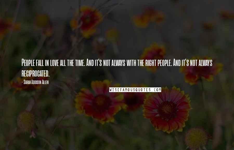 Sarah Addison Allen Quotes: People fall in love all the time. And it's not always with the right people. And it's not always reciprocated.