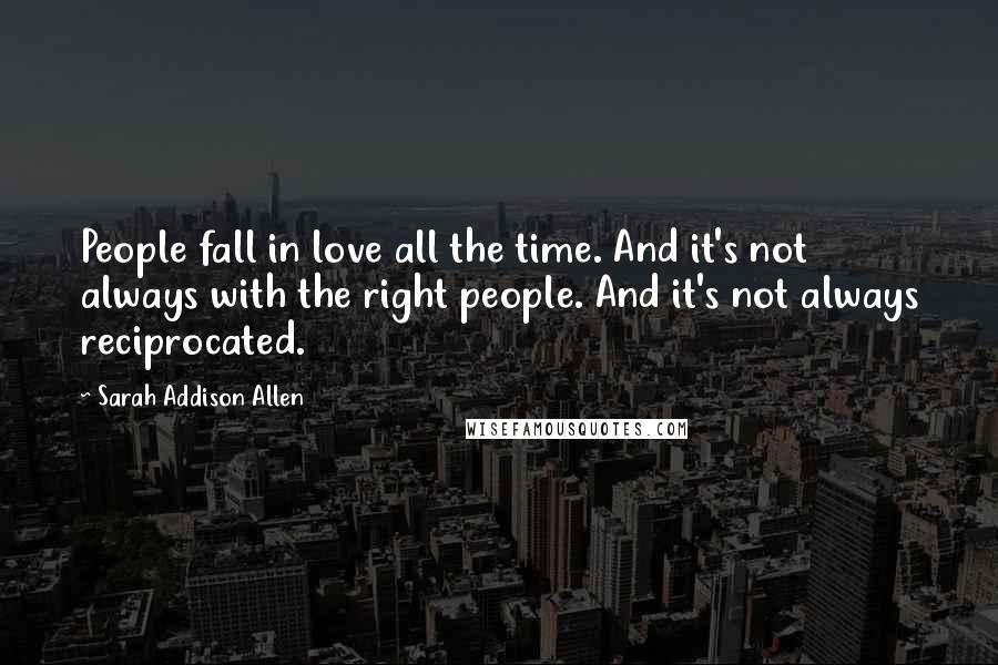 Sarah Addison Allen Quotes: People fall in love all the time. And it's not always with the right people. And it's not always reciprocated.