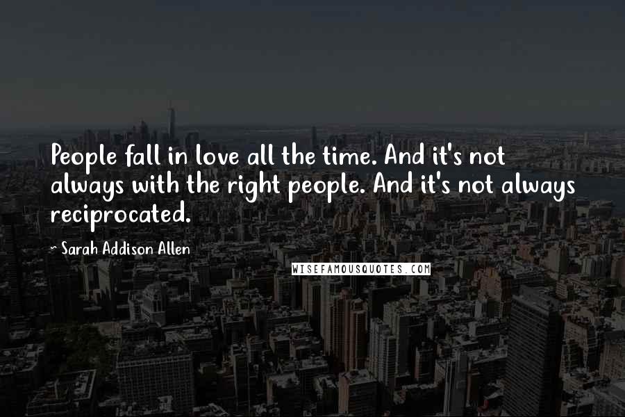 Sarah Addison Allen Quotes: People fall in love all the time. And it's not always with the right people. And it's not always reciprocated.