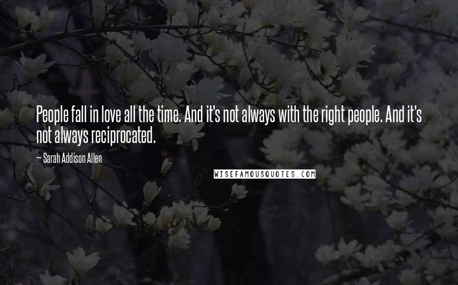 Sarah Addison Allen Quotes: People fall in love all the time. And it's not always with the right people. And it's not always reciprocated.