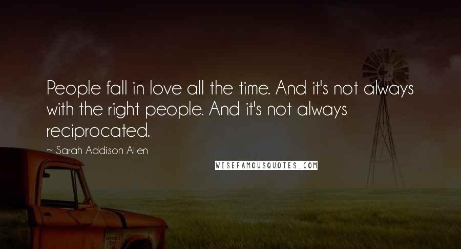 Sarah Addison Allen Quotes: People fall in love all the time. And it's not always with the right people. And it's not always reciprocated.