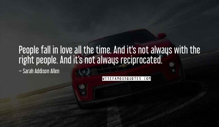 Sarah Addison Allen Quotes: People fall in love all the time. And it's not always with the right people. And it's not always reciprocated.