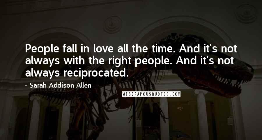 Sarah Addison Allen Quotes: People fall in love all the time. And it's not always with the right people. And it's not always reciprocated.
