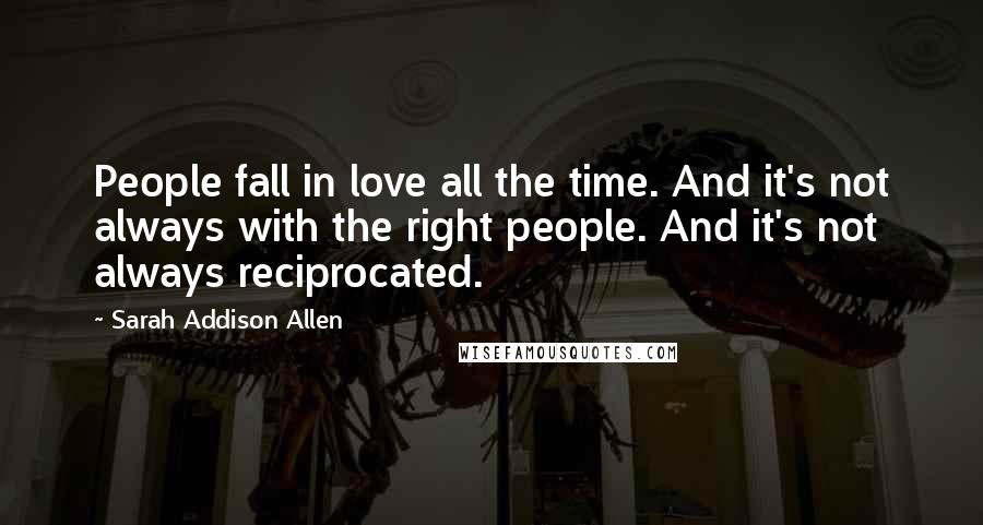 Sarah Addison Allen Quotes: People fall in love all the time. And it's not always with the right people. And it's not always reciprocated.