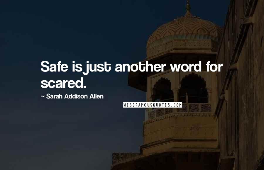 Sarah Addison Allen Quotes: Safe is just another word for scared.