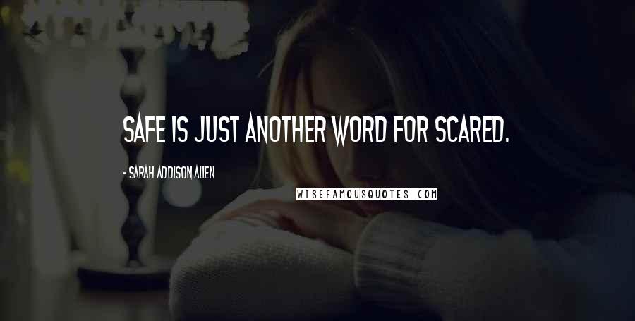 Sarah Addison Allen Quotes: Safe is just another word for scared.
