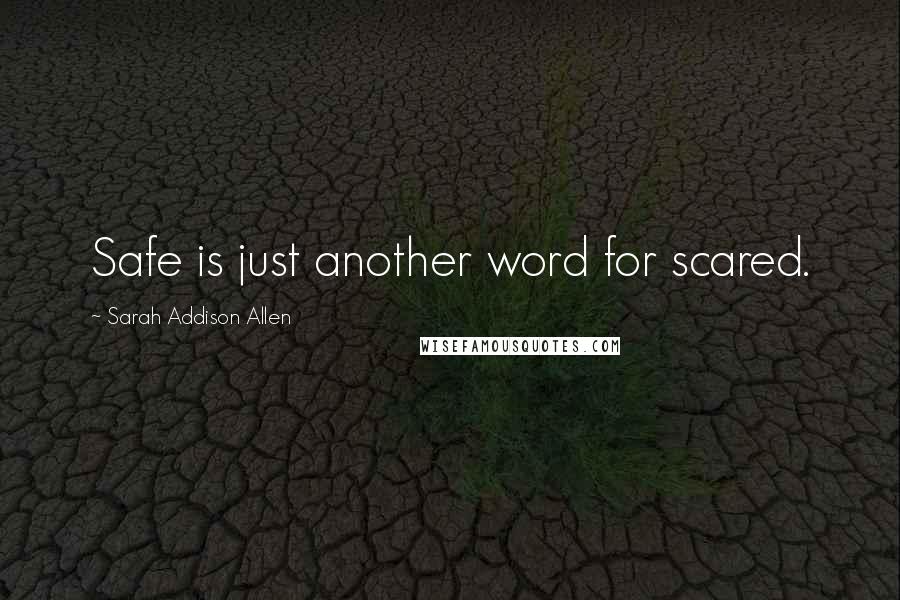 Sarah Addison Allen Quotes: Safe is just another word for scared.