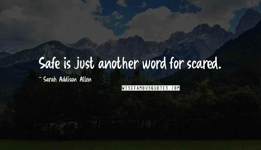 Sarah Addison Allen Quotes: Safe is just another word for scared.