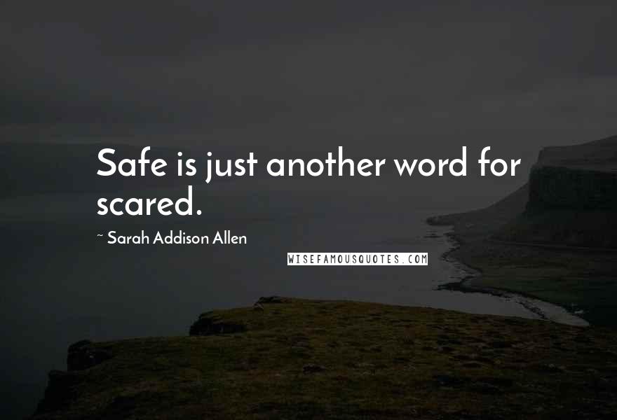 Sarah Addison Allen Quotes: Safe is just another word for scared.