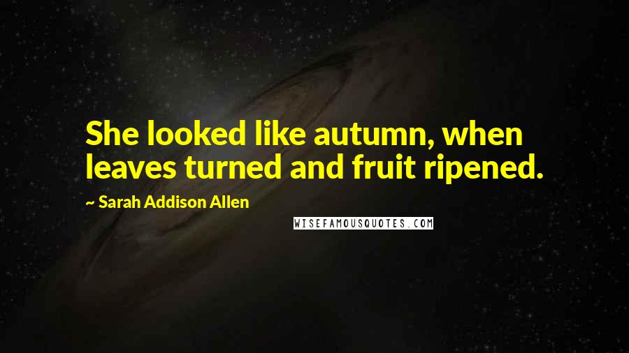 Sarah Addison Allen Quotes: She looked like autumn, when leaves turned and fruit ripened.