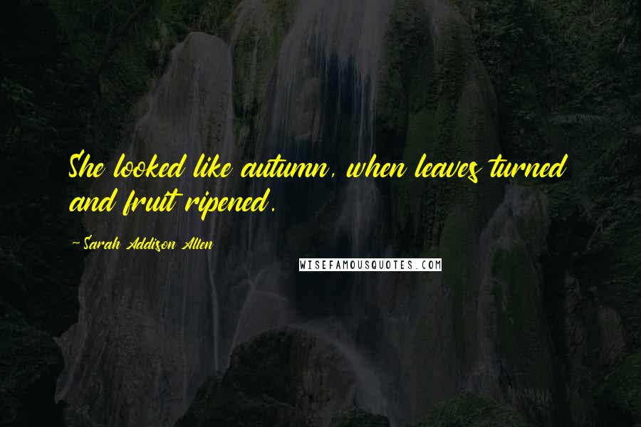 Sarah Addison Allen Quotes: She looked like autumn, when leaves turned and fruit ripened.