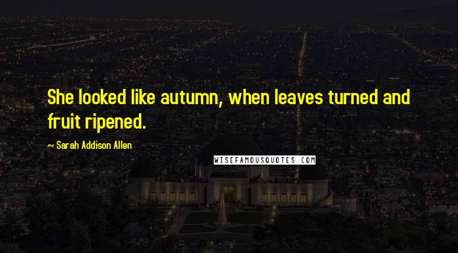 Sarah Addison Allen Quotes: She looked like autumn, when leaves turned and fruit ripened.
