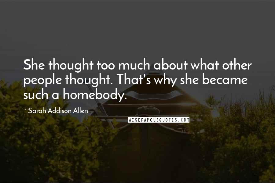 Sarah Addison Allen Quotes: She thought too much about what other people thought. That's why she became such a homebody.