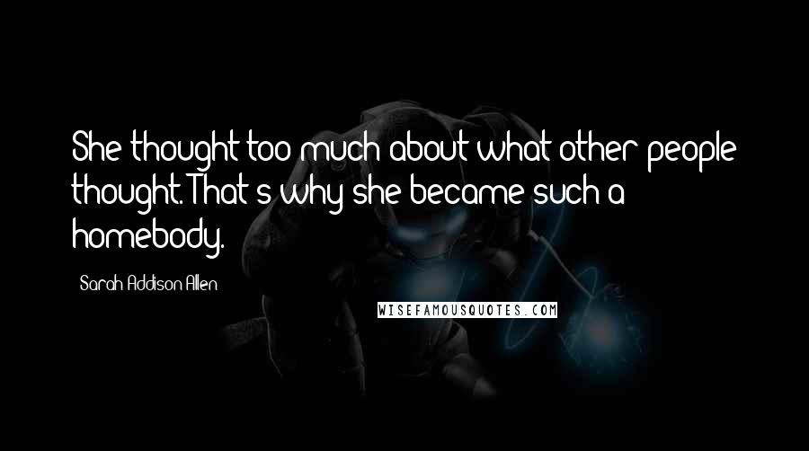 Sarah Addison Allen Quotes: She thought too much about what other people thought. That's why she became such a homebody.