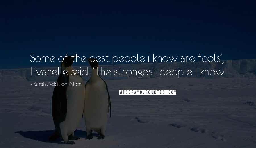 Sarah Addison Allen Quotes: Some of the best people i know are fools', Evanelle said. 'The strongest people I know.