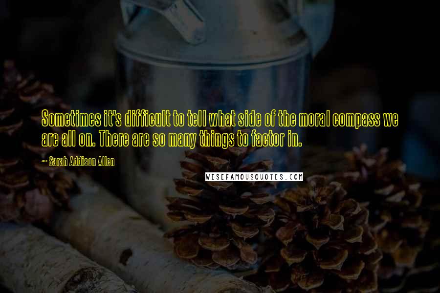 Sarah Addison Allen Quotes: Sometimes it's difficult to tell what side of the moral compass we are all on. There are so many things to factor in.