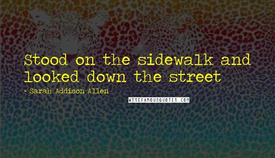 Sarah Addison Allen Quotes: Stood on the sidewalk and looked down the street