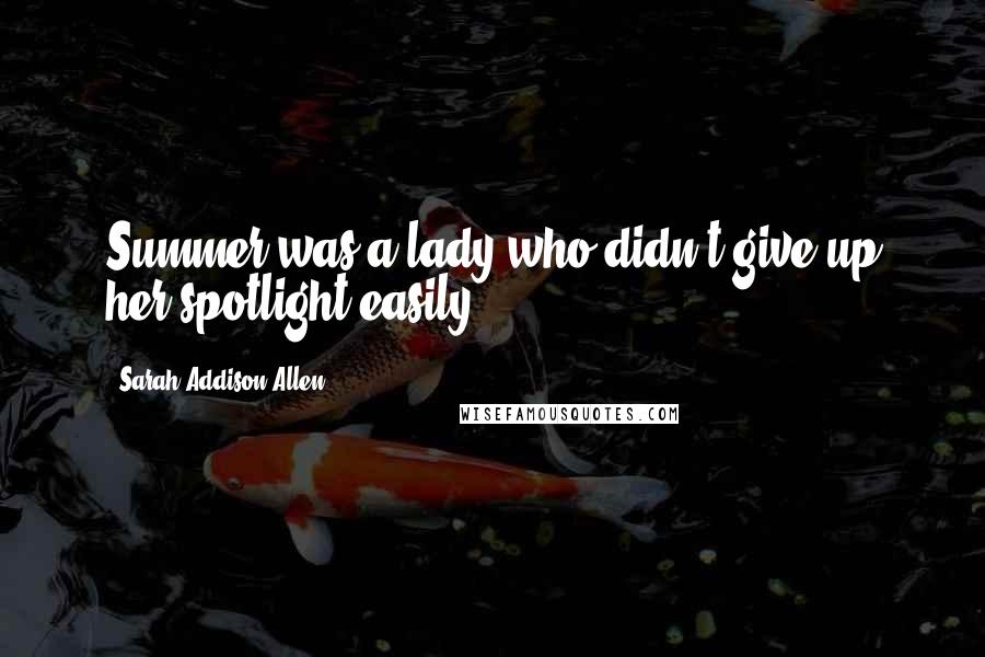 Sarah Addison Allen Quotes: Summer was a lady who didn't give up her spotlight easily.