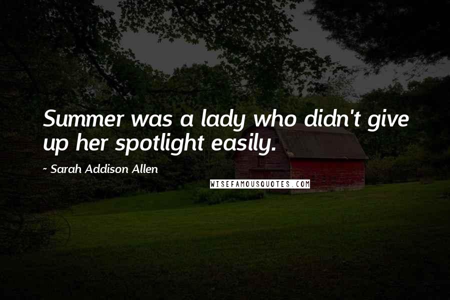 Sarah Addison Allen Quotes: Summer was a lady who didn't give up her spotlight easily.