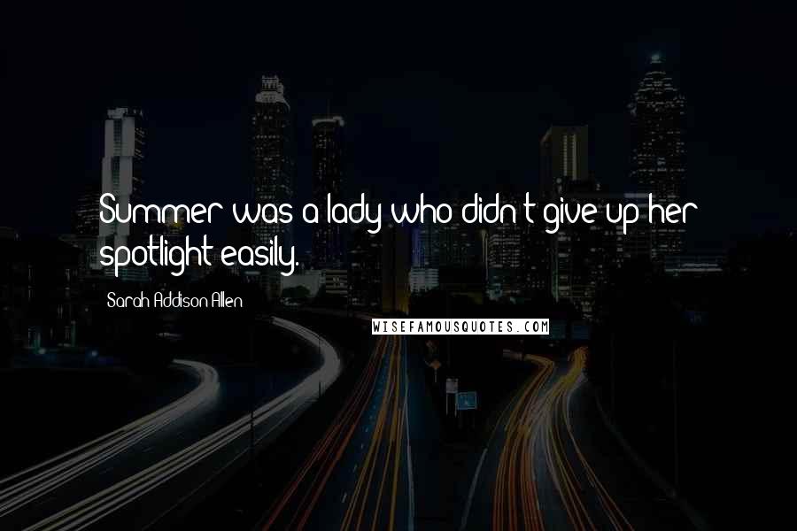 Sarah Addison Allen Quotes: Summer was a lady who didn't give up her spotlight easily.