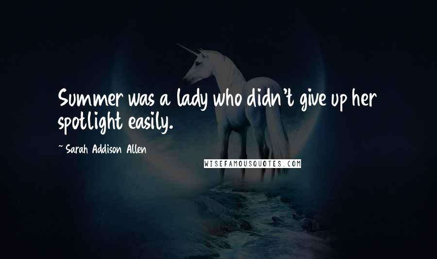 Sarah Addison Allen Quotes: Summer was a lady who didn't give up her spotlight easily.