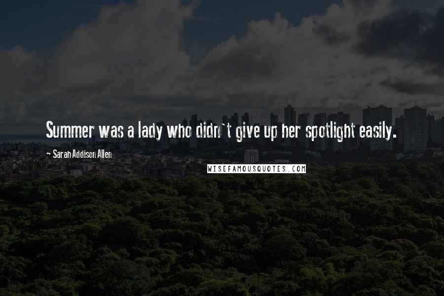 Sarah Addison Allen Quotes: Summer was a lady who didn't give up her spotlight easily.