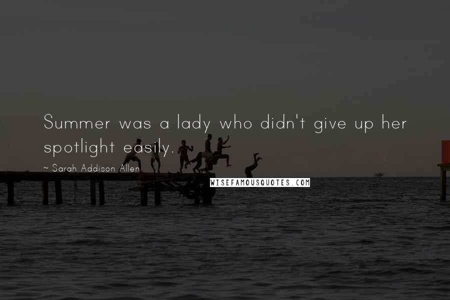 Sarah Addison Allen Quotes: Summer was a lady who didn't give up her spotlight easily.