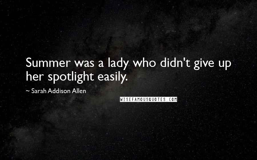 Sarah Addison Allen Quotes: Summer was a lady who didn't give up her spotlight easily.