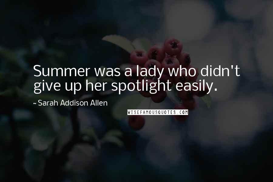 Sarah Addison Allen Quotes: Summer was a lady who didn't give up her spotlight easily.