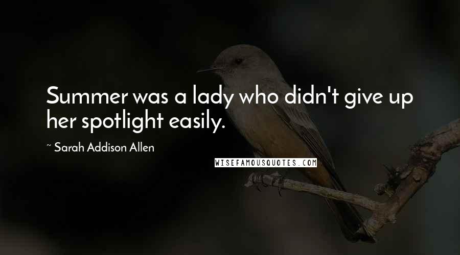 Sarah Addison Allen Quotes: Summer was a lady who didn't give up her spotlight easily.