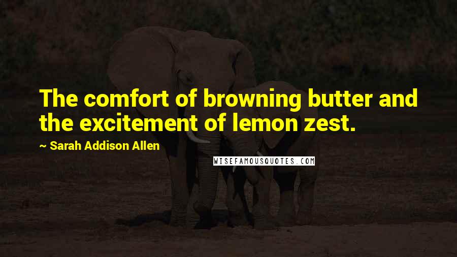 Sarah Addison Allen Quotes: The comfort of browning butter and the excitement of lemon zest.