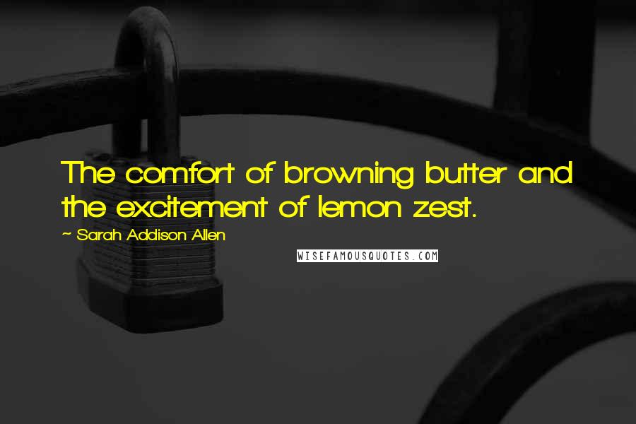 Sarah Addison Allen Quotes: The comfort of browning butter and the excitement of lemon zest.