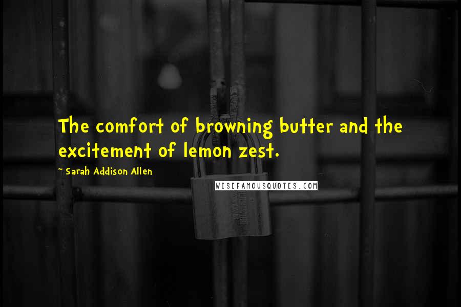 Sarah Addison Allen Quotes: The comfort of browning butter and the excitement of lemon zest.