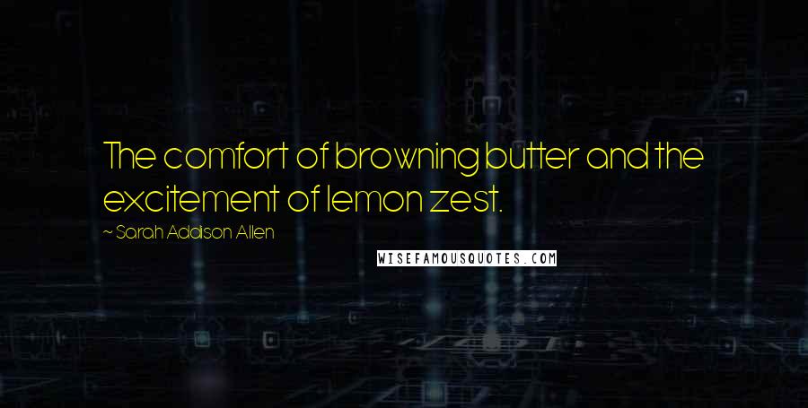 Sarah Addison Allen Quotes: The comfort of browning butter and the excitement of lemon zest.