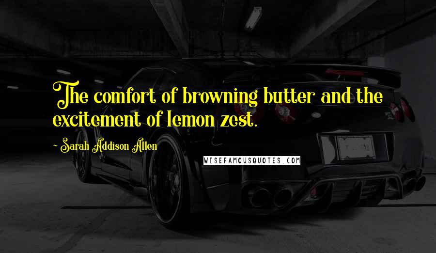 Sarah Addison Allen Quotes: The comfort of browning butter and the excitement of lemon zest.